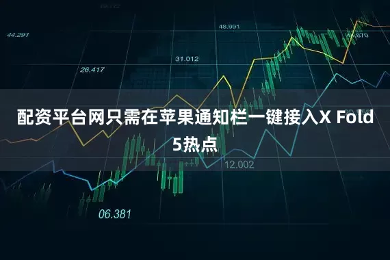 配资平台网只需在苹果通知栏一键接入X Fold5热点