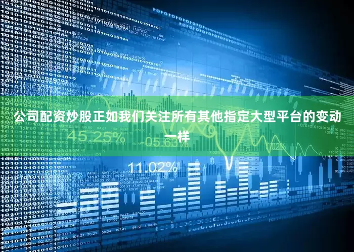 公司配资炒股正如我们关注所有其他指定大型平台的变动一样