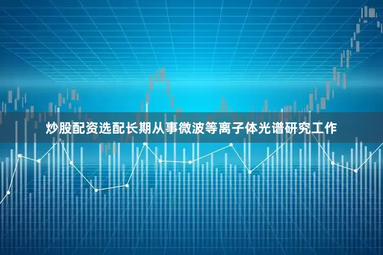 炒股配资选配长期从事微波等离子体光谱研究工作