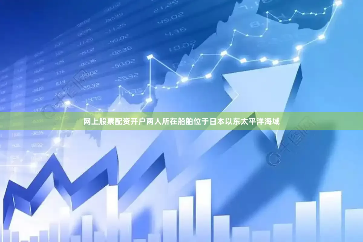 网上股票配资开户两人所在船舶位于日本以东太平洋海域