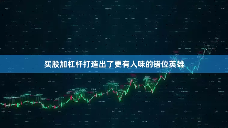 买股加杠杆打造出了更有人味的错位英雄