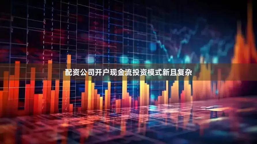 配资公司开户现金流投资模式新且复杂