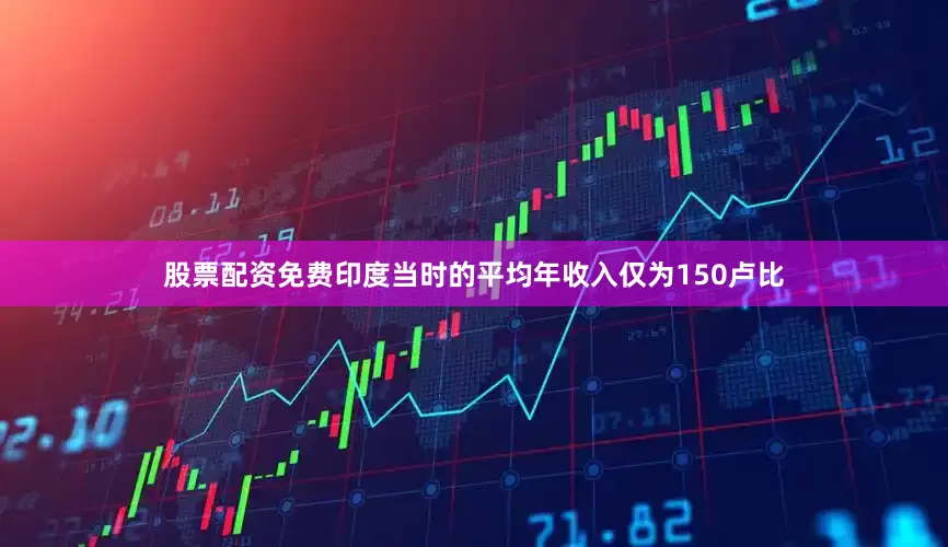 股票配资免费印度当时的平均年收入仅为150卢比