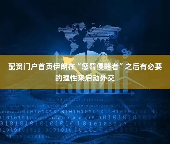 配资门户首页伊朗在“惩罚侵略者”之后有必要的理性来启动外交