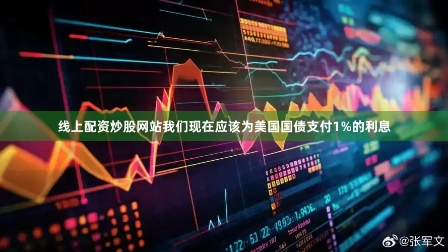 线上配资炒股网站我们现在应该为美国国债支付1%的利息