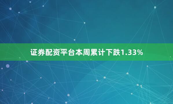 证券配资平台本周累计下跌1.33%