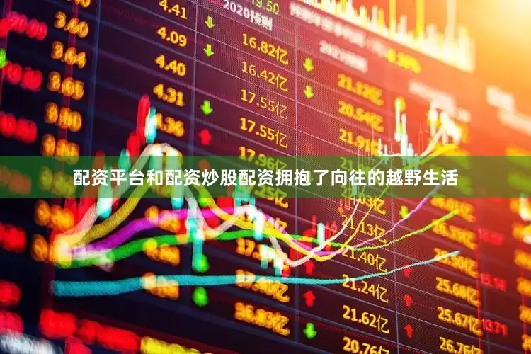 配资平台和配资炒股配资拥抱了向往的越野生活