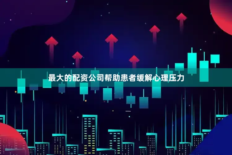 最大的配资公司帮助患者缓解心理压力