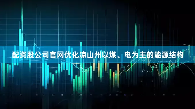 配资股公司官网优化凉山州以煤、电为主的能源结构