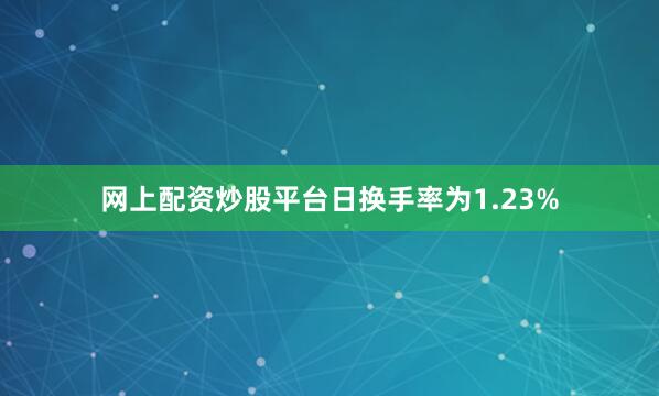 网上配资炒股平台日换手率为1.23%