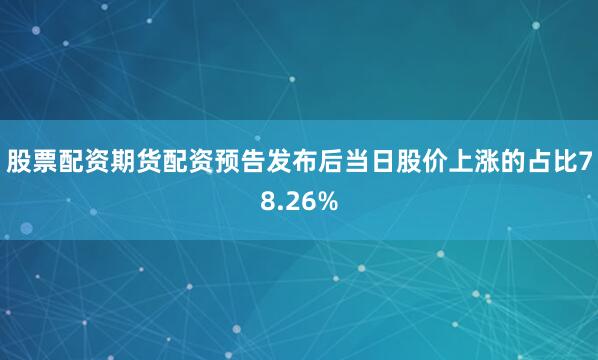 股票配资期货配资预告发布后当日股价上涨的占比78.26%
