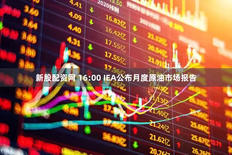 新股配资网 　　16:00 IEA公布月度原油市场报告