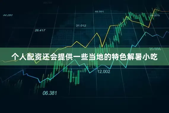 个人配资还会提供一些当地的特色解暑小吃