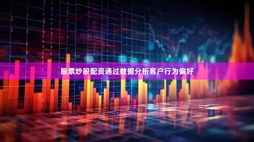 股票炒股配资通过数据分析客户行为偏好