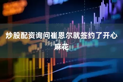 炒股配资询问崔恩尔就签约了开心麻花