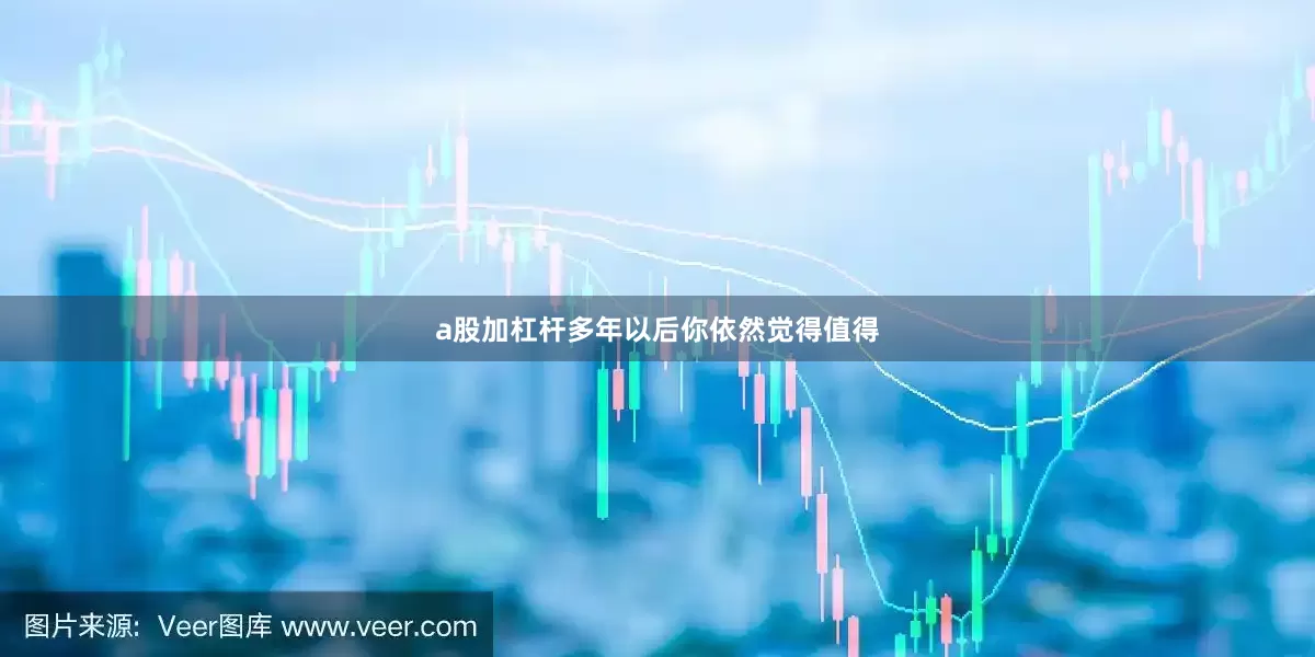 a股加杠杆多年以后你依然觉得值得