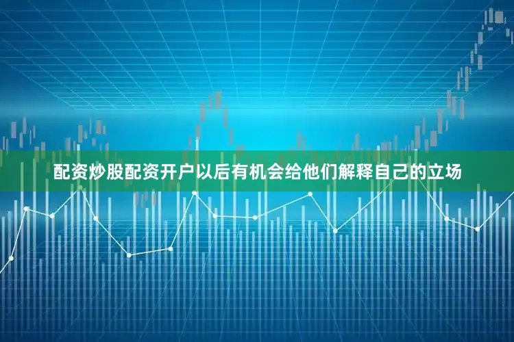 配资炒股配资开户以后有机会给他们解释自己的立场