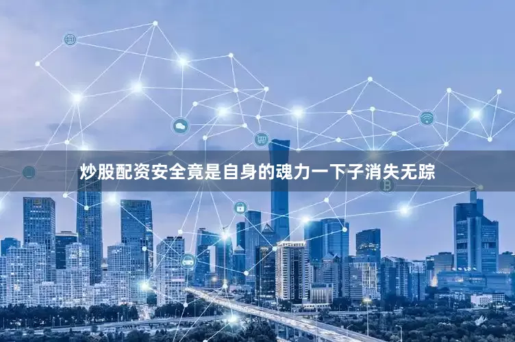 炒股配资安全竟是自身的魂力一下子消失无踪