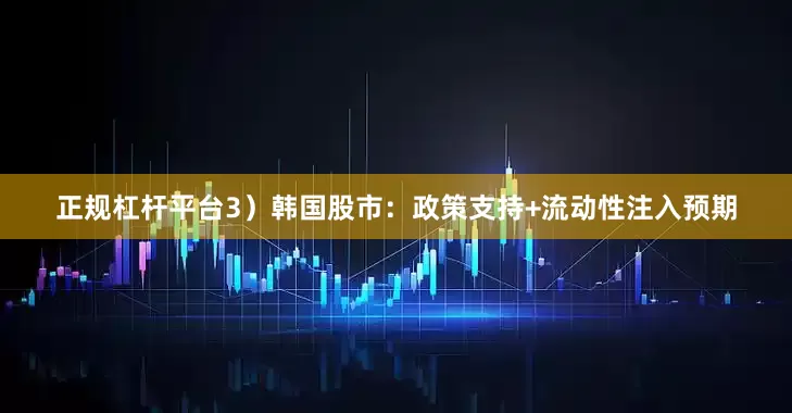 正规杠杆平台　　3）韩国股市：政策支持+流动性注入预期