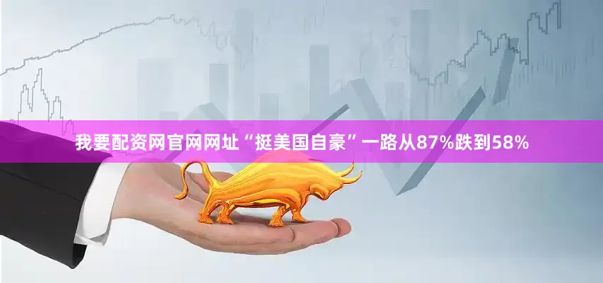 我要配资网官网网址“挺美国自豪”一路从87%跌到58%