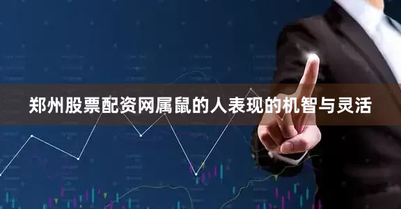 郑州股票配资网属鼠的人表现的机智与灵活