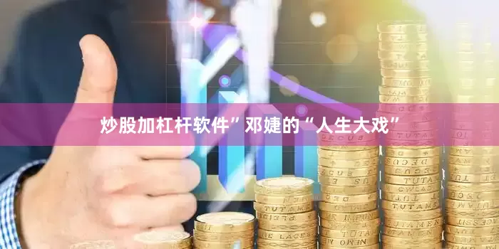 炒股加杠杆软件”邓婕的“人生大戏”