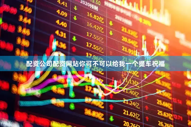 配资公司配资网站你可不可以给我一个提车祝福