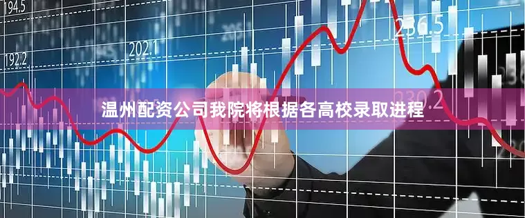 温州配资公司我院将根据各高校录取进程