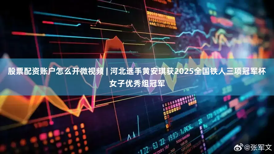 股票配资账户怎么开微视频 | 河北选手黄安琪获2025全国铁人三项冠军杯女子优秀组冠军