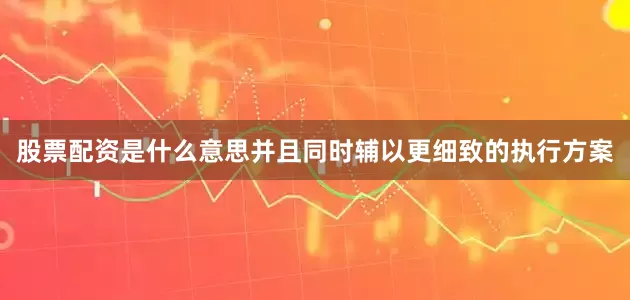 股票配资是什么意思并且同时辅以更细致的执行方案