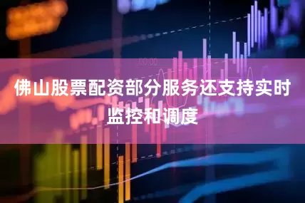 佛山股票配资部分服务还支持实时监控和调度