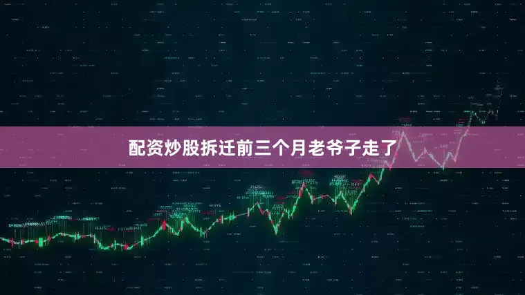 配资炒股拆迁前三个月老爷子走了