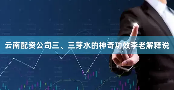 云南配资公司三、三芽水的神奇功效李老解释说