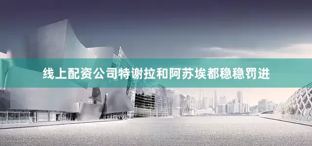 线上配资公司特谢拉和阿苏埃都稳稳罚进