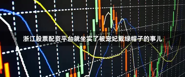 浙江股票配资平台就坐实了被宠妃戴绿帽子的事儿