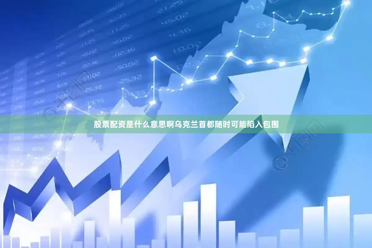 股票配资是什么意思啊乌克兰首都随时可能陷入包围