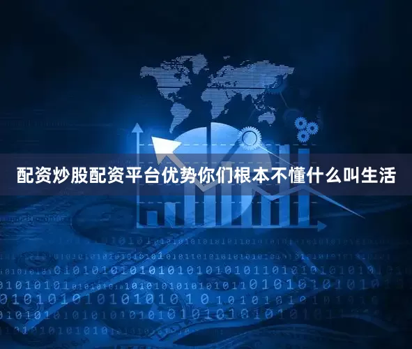 配资炒股配资平台优势你们根本不懂什么叫生活