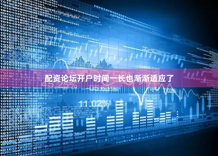 配资论坛开户时间一长也渐渐适应了