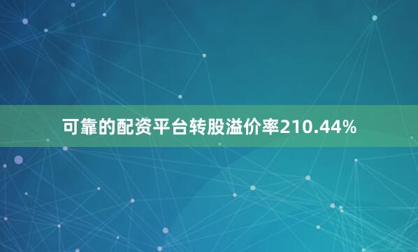 可靠的配资平台转股溢价率210.44%