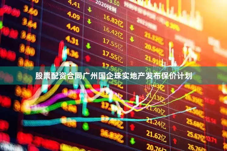 股票配资合同广州国企珠实地产发布保价计划
