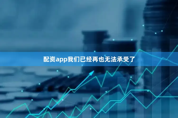 配资app我们已经再也无法承受了