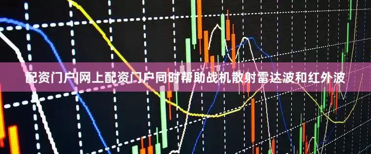 配资门户|网上配资门户同时帮助战机散射雷达波和红外波