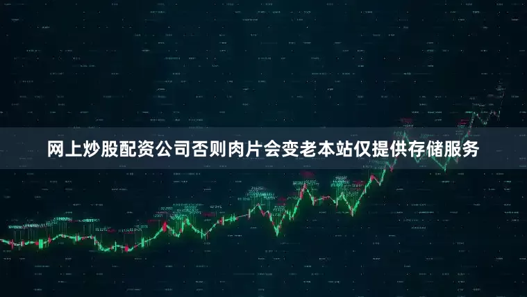 网上炒股配资公司否则肉片会变老本站仅提供存储服务