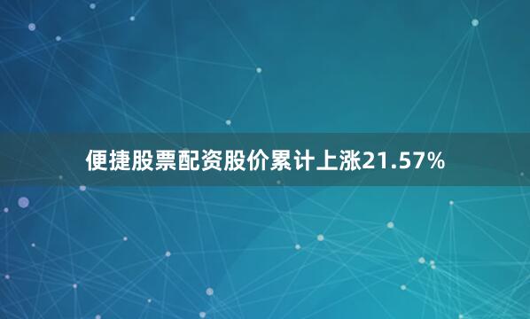 便捷股票配资股价累计上涨21.57%