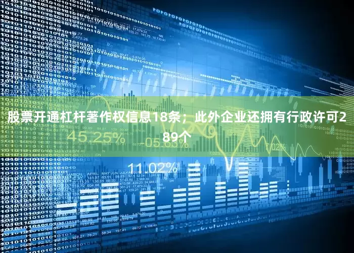 股票开通杠杆著作权信息18条；此外企业还拥有行政许可289个