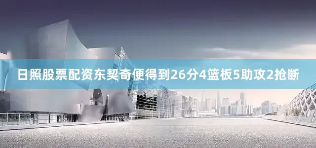 日照股票配资东契奇便得到26分4篮板5助攻2抢断