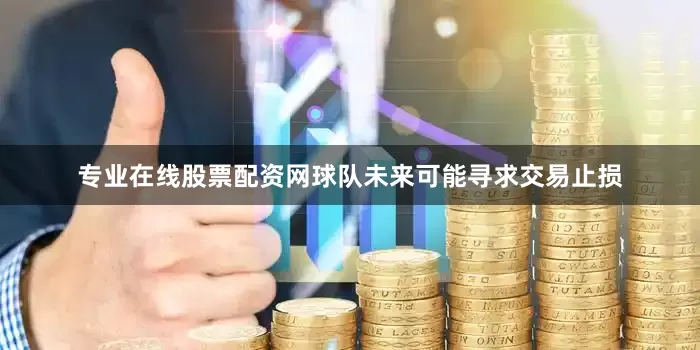 专业在线股票配资网球队未来可能寻求交易止损