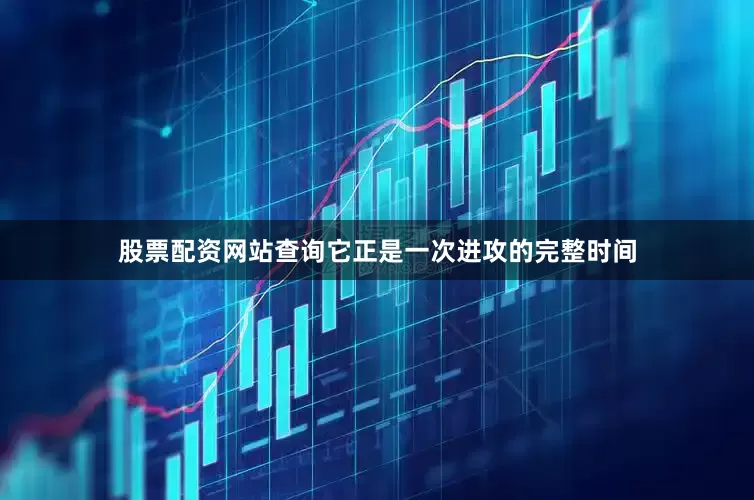 股票配资网站查询它正是一次进攻的完整时间